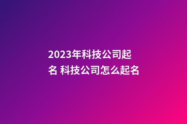 2023年科技公司起名 科技公司怎么起名